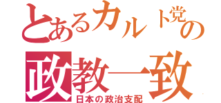 とあるカルト党の政教一致（日本の政治支配）