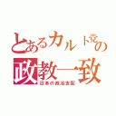 とあるカルト党の政教一致（日本の政治支配）