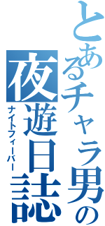 とあるチャラ男の夜遊日誌（ナイトフィーバー）