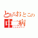 とあるおとこの中二病（二人のオヤジ）