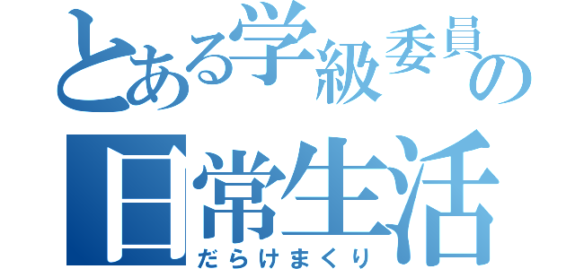 とある学級委員の日常生活（だらけまくり）