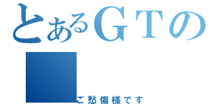 とあるＧＴの（ご愁傷様です）