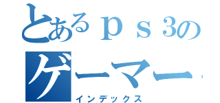 とあるｐｓ３のゲーマー（インデックス）