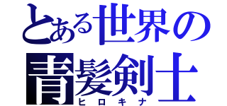 とある世界の青髪剣士（ヒロキナ）