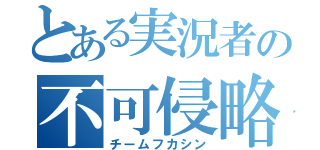 とある実況者の不可侵略（チームフカシン）