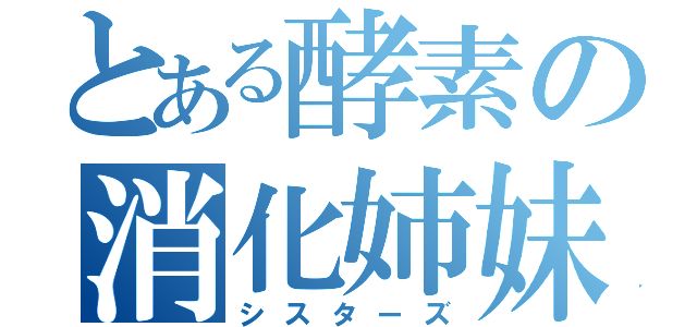 とある酵素の消化姉妹（シスターズ）