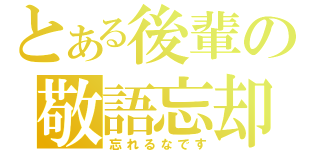 とある後輩の敬語忘却（忘れるなです）