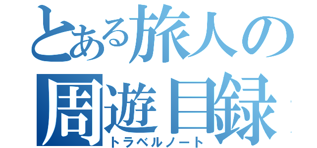 とある旅人の周遊目録（トラベルノート）