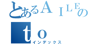 とあるＡＩＬＥのｔｏ（インデックス）