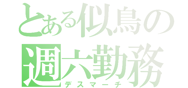 とある似鳥の週六勤務（デスマーチ）