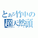 とある竹中の超天然頭（パーマ）