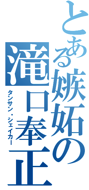 とある嫉妬の滝口奉正（タンサン・シェイカー）