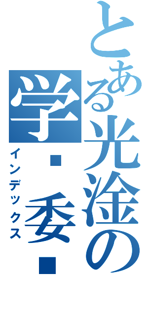 とある光淦の学习委员（インデックス）