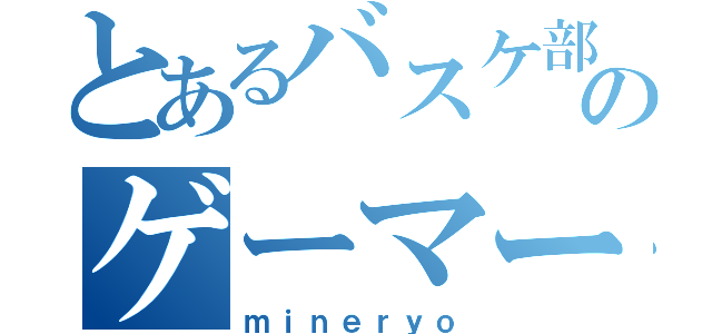 とあるバスケ部のゲーマー（ｍｉｎｅｒｙｏ）