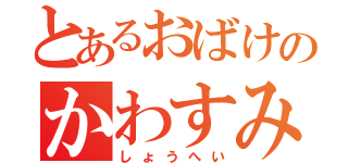 とあるおばけのかわすみ（しょうへい）