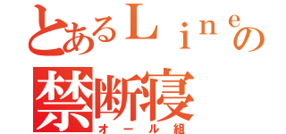 とあるＬｉｎｅの禁断寝（オール組）