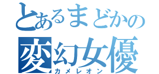 とあるまどかの変幻女優（カメレオン）