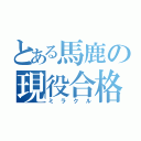 とある馬鹿の現役合格（ミラクル）