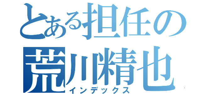 とある担任の荒川精也（インデックス）