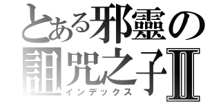 とある邪靈の詛咒之子Ⅱ（インデックス）