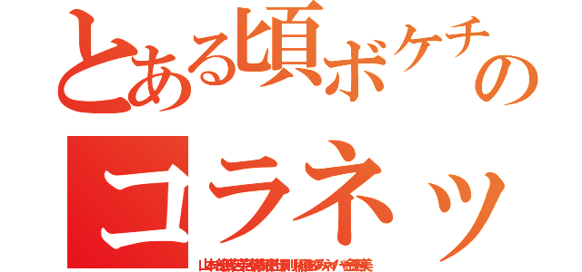 とある頃ボケチョンのコラネット荒らし（山本一郎無茶苦茶苦情森川亮出澤剛 稲垣あゆみネイバー金子智美）