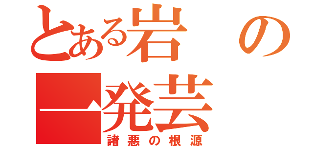 とある岩の一発芸（諸悪の根源）