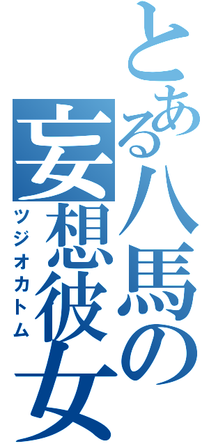 とある八馬の妄想彼女（ツジオカトム）