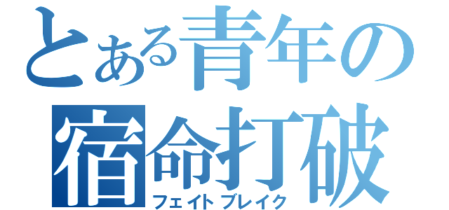 とある青年の宿命打破（フェイトブレイク）