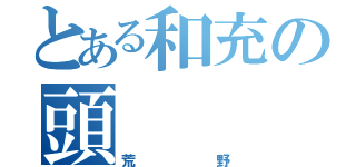 とある和充の頭（荒野）