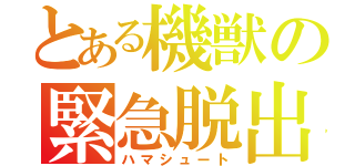 とある機獣の緊急脱出（ハマシュート）