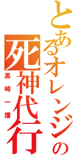 とあるオレンジ頭の死神代行（黒崎一護）