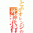 とあるオレンジ頭の死神代行（黒崎一護）