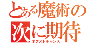 とある魔術の次に期待（ネクストチャンス）