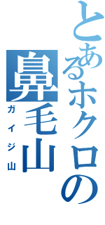 とあるホクロの鼻毛山（ガイジ山）