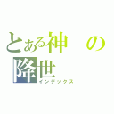 とある神 の降世（インデックス）