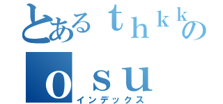 とあるｔｈｋｋのｏｓｕ（インデックス）