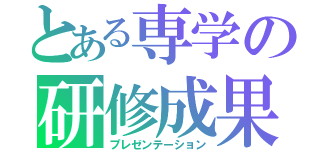 とある専学の研修成果（プレゼンテーション）