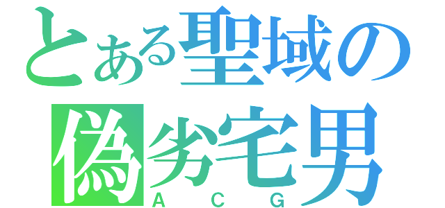 とある聖域の偽劣宅男（ＡＣＧ）