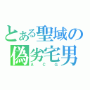 とある聖域の偽劣宅男（ＡＣＧ）