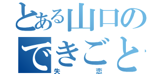 とある山口のできごと（失恋）