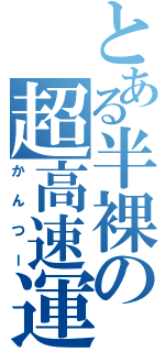 とある半裸の超高速運（かんつー）