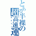 とある半裸の超高速運（かんつー）