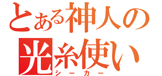 とある神人の光糸使い（シーカー）