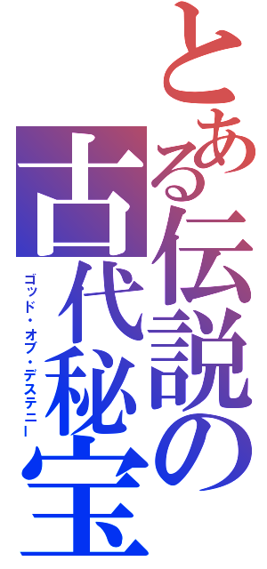 とある伝説の古代秘宝（ゴッド・オブ・デステニー）