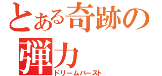 とある奇跡の弾力（ドリームバースト）