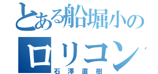 とある船堀小のロリコン（石澤直樹）