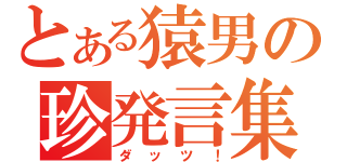 とある猿男の珍発言集（ダッツ！）