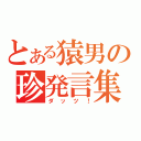 とある猿男の珍発言集（ダッツ！）