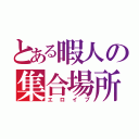 とある暇人の集合場所（エロイプ）