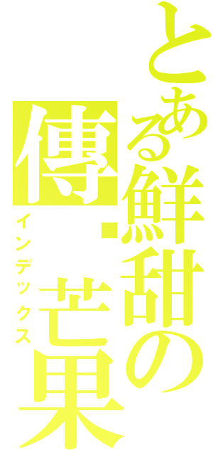 とある鮮甜の傳說芒果（インデックス）